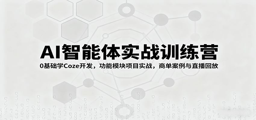 AI智能体实战训练营：0基础学Coze开发，功能模块项目实战，商单案例与直播回放-51云资源