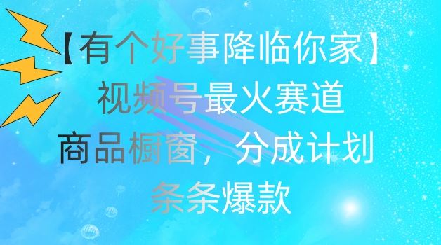 【有个好事降临你家】视频号爆火赛道,商品橱窗,分成计划,条条爆款【揭秘】