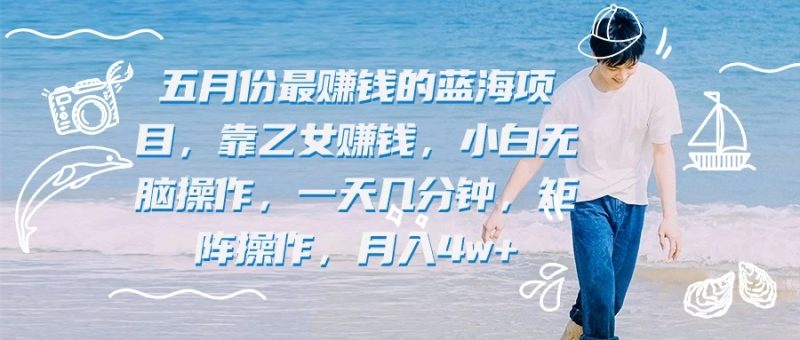 五月份最赚钱的蓝海项目,靠乙女赚钱,小白无脑操作,一天几分钟,矩阵操作,月入4w-51云资源