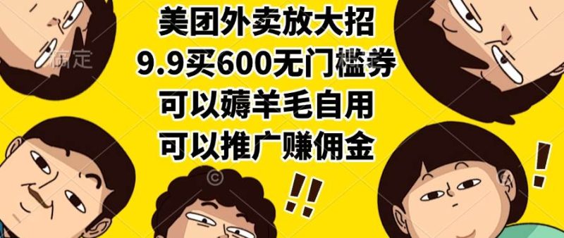 (15352期)美团外卖放大招,9.9买600无门槛券,可以薅羊毛自用,可以推广赚佣金-51云资源