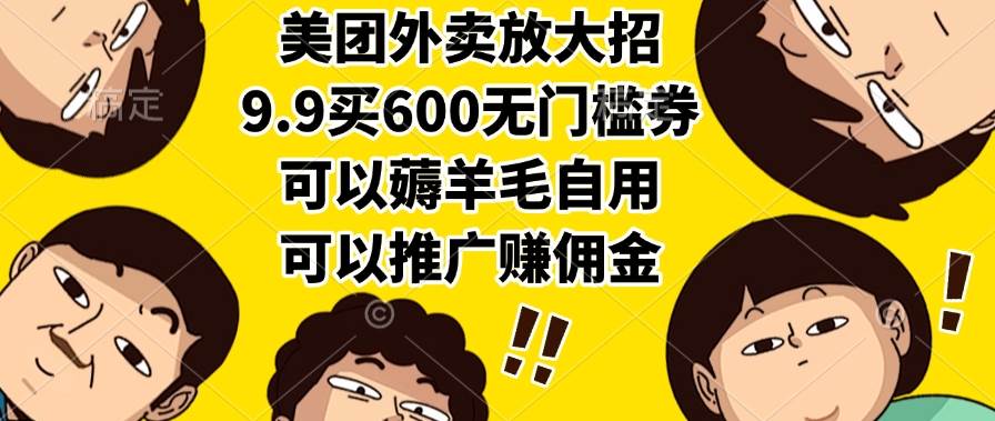 （15352期）美团外卖放大招，9.9买600无门槛券，可以薅羊毛自用，可以推广赚佣金-51云资源