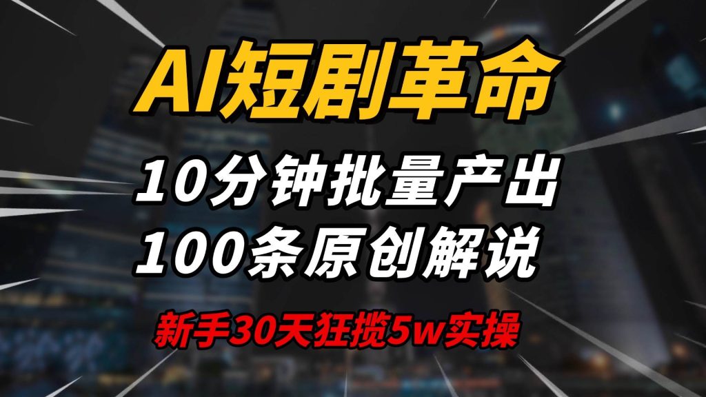 (14167期)AI短剧革命!10分钟批量产出100条原创解说,新手30天狂揽5w实操揭秘-51云资源
