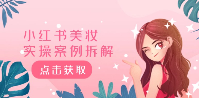 （12041期）小红书美妆实操案例拆解，深度解读小红书40万粉 8000赞180粉，为什么?-51云资源