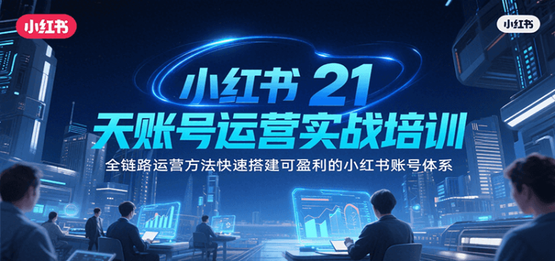 小红书21天账号运营实战培训，全链路运营方法快速搭建可盈利的小红书账号体系-51云资源