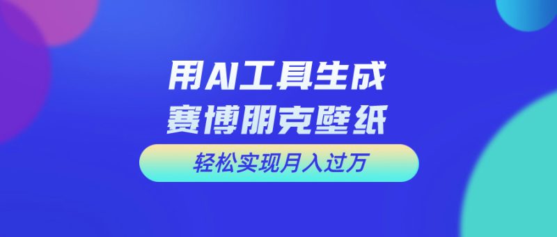 用AI工具设计赛博朋克壁纸,轻松实现月入万 ,简单好做-51云资源