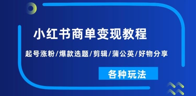 小红书商单变现教程：起号涨粉/爆款选题/剪辑/蒲公英/好物分享/各种玩法-51云资源