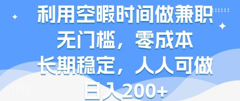 利用空暇时间做兼职，无门槛，零成本，长期稳定，人人可做，日入200-51云资源