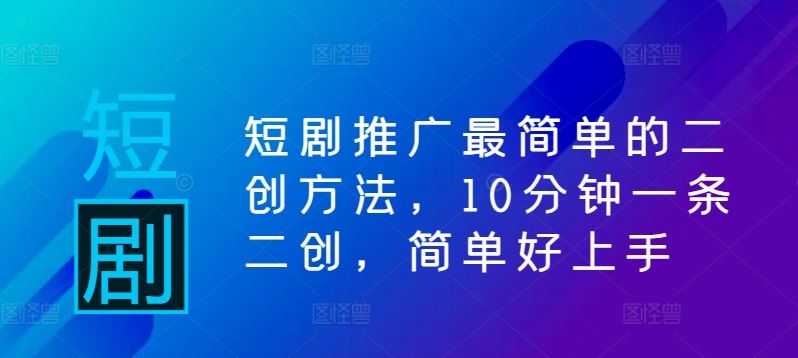 短剧推广最简单的二创方法，10分钟一条二创，简单好上手-51云资源