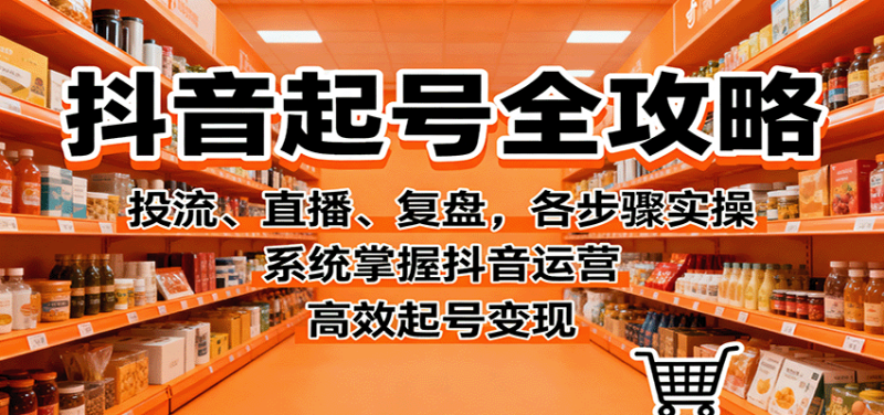 抖音起号全攻略,投流、直播、复盘,各步骤实操,系统掌握抖音运营,高效起号变现-51云资源