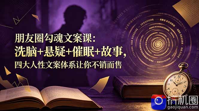 朋友圈勾魂文案课：洗脑 悬疑 催眠 故事，四大人性文案体系让你不销而售-51云资源