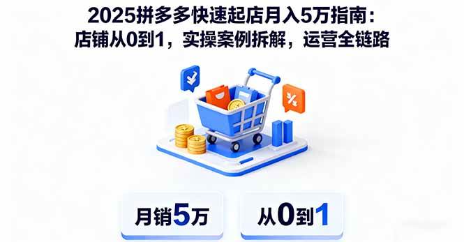 (16199期)2025拼多多快速起店月入5万指南:店铺从0到1,实操案例拆解,运营全链路