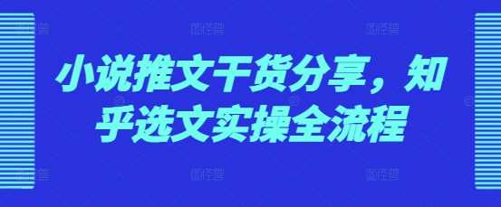 小说推文干货分享，知乎选文实操全流程-51云资源