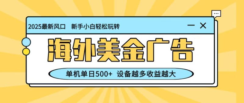 最新蓝海项目，海外美金广告，单机单日500 ，可矩阵放大，设备越多收益越大-51云资源