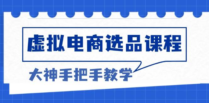 （13314期）虚拟电商选品课程：解决选品难题，突破产品客单天花板，打造高利润电商-51云资源
