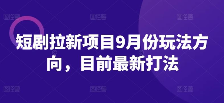 短剧拉新项目9月份玩法方向,目前最新打法-51云资源