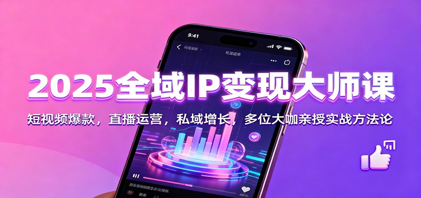 2025全域IP变现大师课:短视频爆款,直播运营,私域增长,多位大咖亲授实战方法论-51云资源