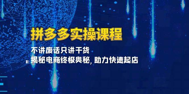 （13577期）拼多多实操课程：不讲废话只讲干货, 揭秘电商终极奥秘,助力快速起店-51云资源