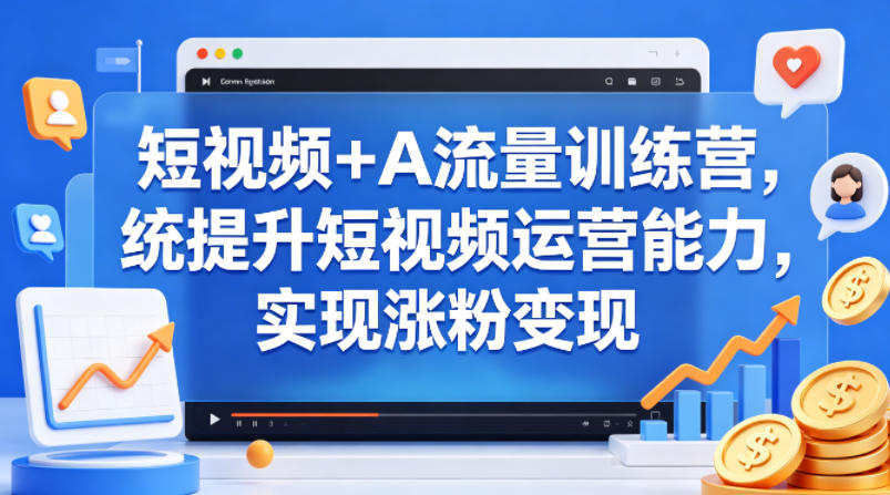 短视频 AI流量训练营,统提升短视频运营能力,实现涨粉变现-51云资源