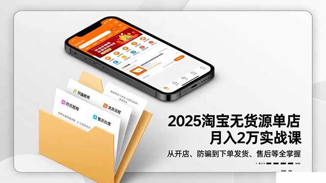 （16545期）2025淘宝无货源单店月入2万-更11月：从开店、防骗到下单发货、售后全掌握-51云资源