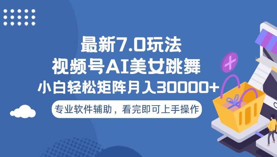 （13477期）视频号最新7.0玩法，当天起号小白也能轻松月入30000 
