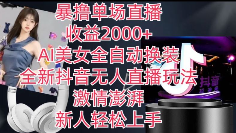 全新抖音无人直播玩法,AI美女全自动换装,激情澎湃,新人轻松上手,暴撸单场直播2k 【揭秘】