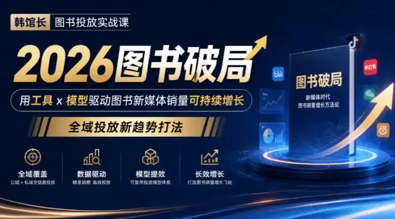 韩馆长图书投放实战课｜2026图书破局，用工具x模型驱动图书新媒体销量可持续增长，全域投放新趋势打法-51云资源