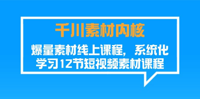(11554期)千川素材-内核,爆量素材线上课程,系统化学习12节短视频素材课程