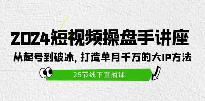 （9970期）2024短视频操盘手讲座：从起号到破冰，打造单月千万的大IP方法（25节）-51云资源