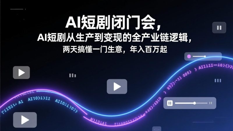 AI短剧闭门会,AI短剧从生产到变现的全产业链逻辑,两天搞懂一门生意,年入百万起-51云资源