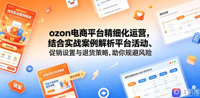 ozon电商平台精细化运营,结合实战案例解析平台活动、促销设置与退货策略,助你规避风险、提升销量-51云资源