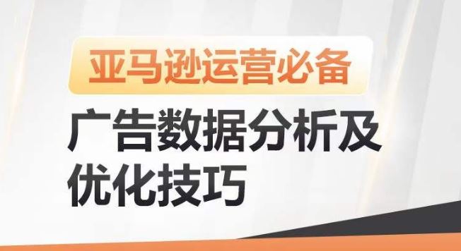 亚马逊广告数据分析及优化技巧，高效提升广告效果，降低ACOS，促进销量持续上升-51云资源