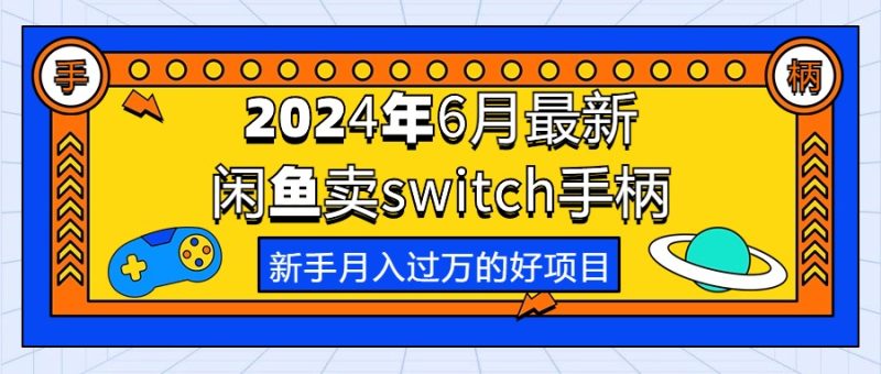 (10831期)2024年6月最新闲鱼卖switch游戏手柄,新手月入过万的第一个好项目-51云资源