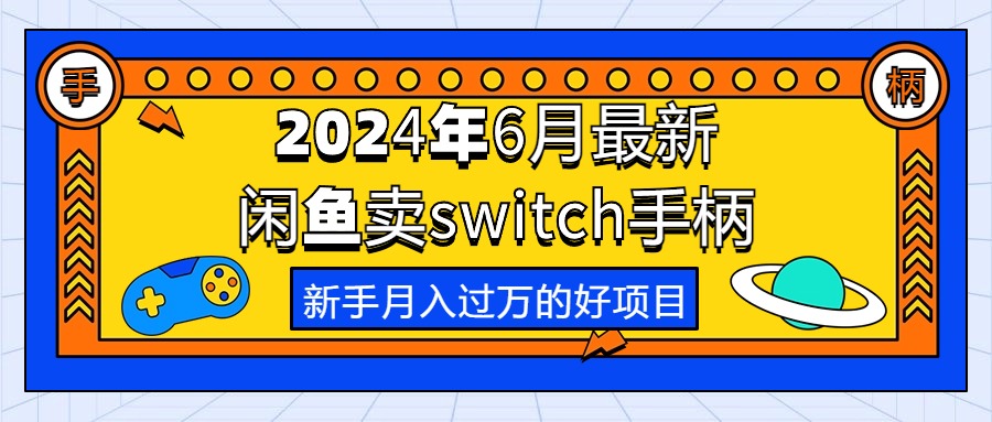 （10831期）2024年6月最新闲鱼卖switch游戏手柄，新手月入过万的第一个好项目-51云资源