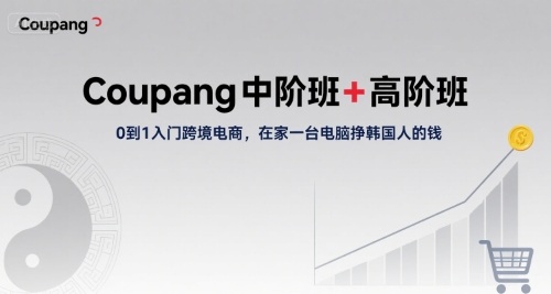 Coupang中阶班 高阶班,0到1入门跨境电商,在家一台电脑挣韩国人的钱