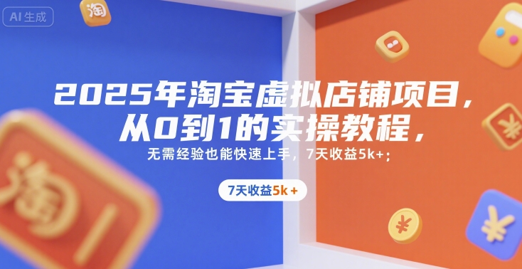 2025年淘宝虚拟店铺项目,从0到1的实操教程,无需经验也能快速上手,7天收益5k