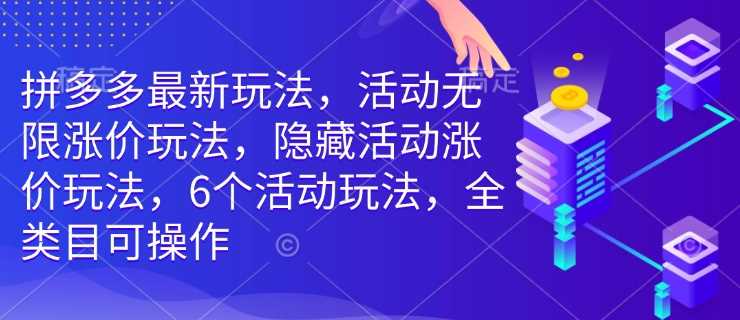 拼多多最新玩法，活动无限涨价玩法，隐藏活动涨价玩法，6个活动玩法，全类目可操作-51云资源