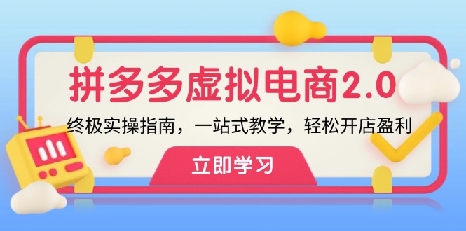 （12453期）拼多多 虚拟项目-2.0：终极实操指南，一站式教学，轻松开店盈利-51云资源