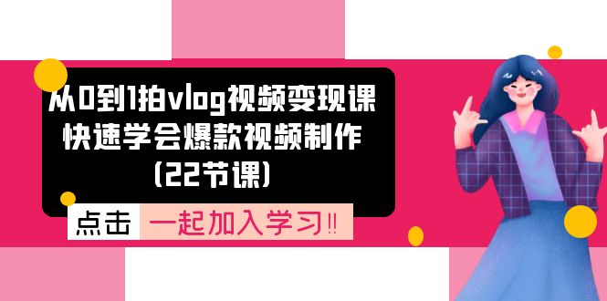 （11519期）从0到1拍vlog视频变现课：快速学会爆款视频制作（22节课）-51云资源