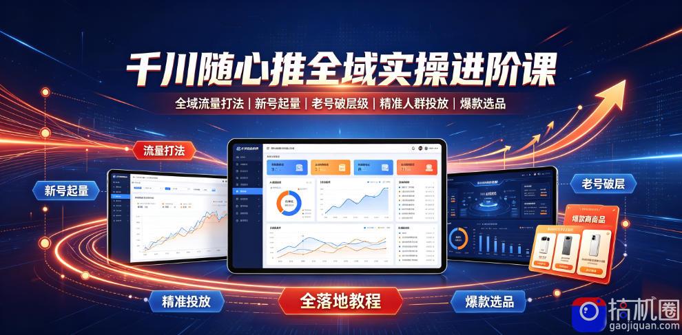 千川随心推全域实操进阶课|全域流量打法、新号起量、老号破层级、精准人群投放、爆款选品全落地教程-51云资源