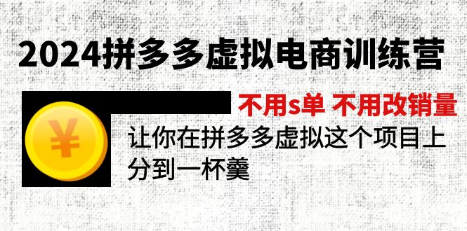 （12024期）2024拼多多虚拟电商训练营 不s单 不改销量 做虚拟项目分一杯羹(更新10节)-51云资源