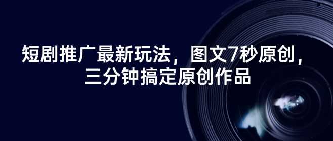短剧推广最新玩法，图文7秒原创，三分钟搞定原创作品-51云资源