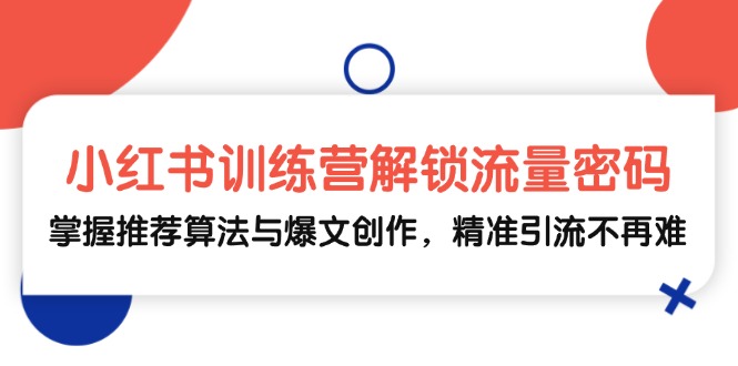 （13016期）小红书训练营解锁流量密码，掌握推荐算法与爆文创作，精准引流不再难-51云资源
