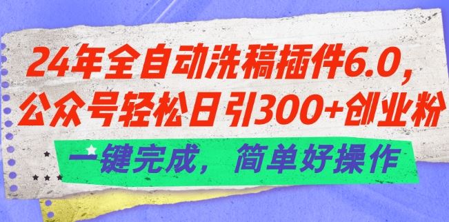 24年全自动洗稿插件6.0.公众号轻松日引300 创业粉,一键完成,简单好操作【揭秘】