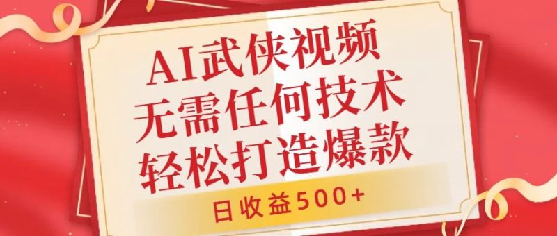 AI武侠视频,无脑打造爆款视频,小白无压力上手,无需任何技术,日收益500 【揭秘】-51云资源