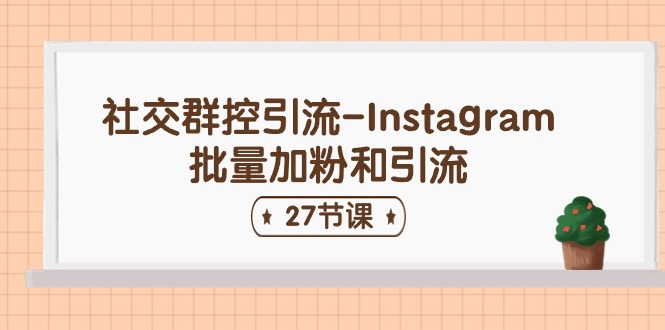 社交群控引流-Instagram批量加粉和引流（27节课）-51云资源