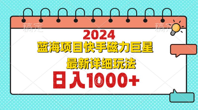 (12828期)2024最新蓝海项目快手磁力巨星最新最详细玩法-51云资源