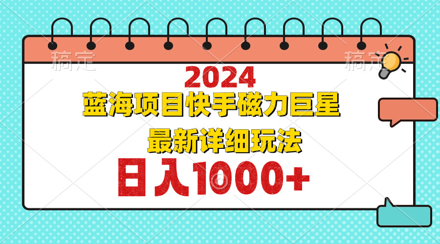 (12828期)2024最新蓝海项目快手磁力巨星最新最详细玩法