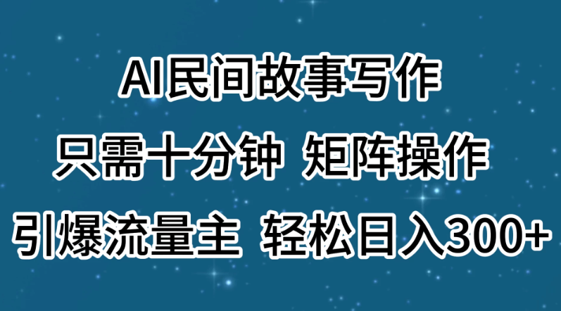 AI民间故事写作，只需十分钟，矩阵操作，引爆流量主，轻松日入300-51云资源