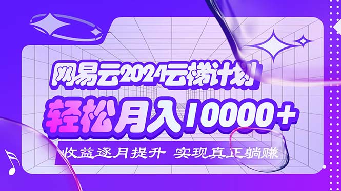 （12439期）2024网易云云梯计划 每月躺赚5000-51云资源