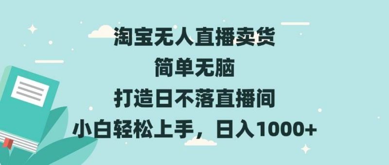 （13502期）淘宝无人直播卖货 简单无脑 打造日不落直播间 小白轻松上手，日入1000-51云资源
